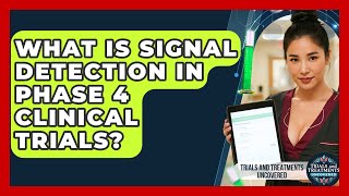 What Is Signal Detection In Phase 4 Clinical Trials? - Trials and Treatments Uncovered