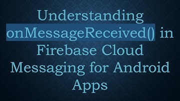 Understanding onMessageReceived() in Firebase Cloud Messaging for Android Apps