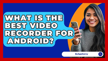 What Is The Best Video Recorder For   Android? - Be App Savvy