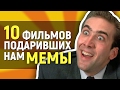 10 ФИЛЬМОВ, ПОДАРИВШИХ НАМ КРУТЫЕ МЕМЫ