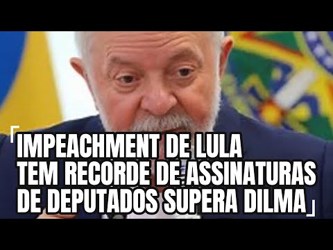 IMPEACHMENT DE LULA TEM RECORDE DE ASSINATURAS DE DEPUTADOS SUPERA DILMA