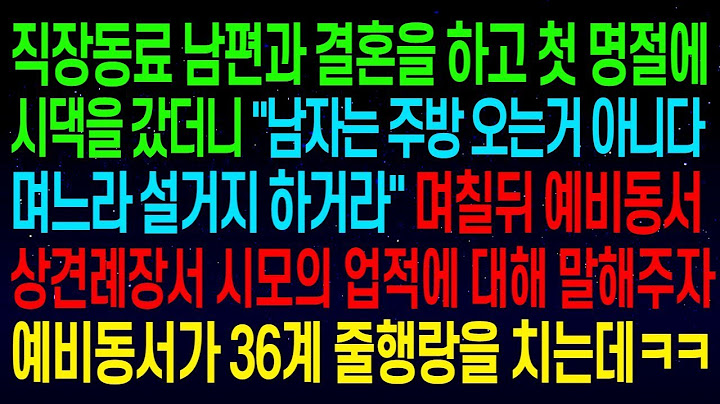 【실화사연】첫 명절에 시댁을 갔더니 _남자는 주방 오는거 아니다_며칠뒤 예비동서 상견례장서 시모의 업적에 대해 말해주자 예비동서가 36계 줄행랑을 치는데ㅋㅋ#실화사연.