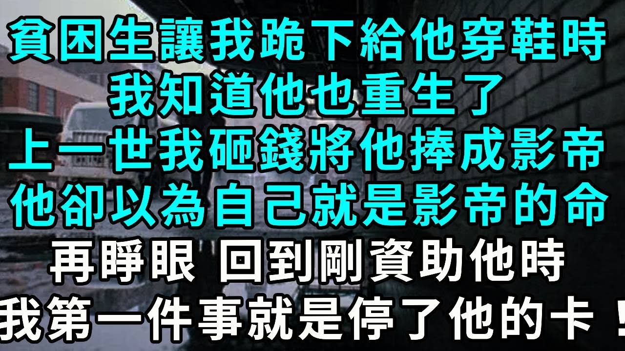 貧困生讓我跪下給他穿鞋時，我知道他也重生了，上一世我砸錢將他捧成影帝，他卻以為自己就是眾星捧月的命，再睜眼 回到剛資助他時，我第一件事是停了他的黑卡！