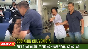 Góc nhìn chuyên gia:Siết chặt quản lý phòng khám ngoài công lập từ vụ hành hung bệnh nhân | ANTV