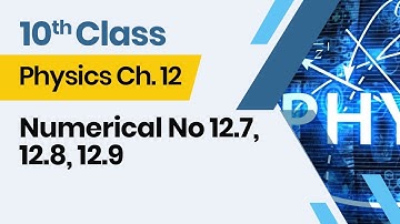 Physics  Class 10 Chapter 12 - 10th Class Physics  Ch 12 - Numerical No 12.7, 12.8, 12.9