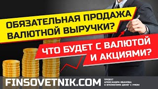 Обязательная продажа валютной выручки: что будет с валютой и акциями?