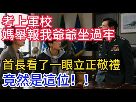 考上軍校媽舉報我爺爺坐過牢，首長看了一眼立正敬禮：竟然是這位