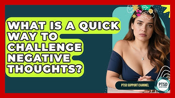 What Is A Quick Way To Challenge Negative Thoughts? - PTSD Support Channel
