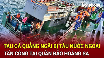 Bản tin thời sự: Tàu cá Quảng Ngãi bất ngờ bị tàu nước ngoài tấn công tại quần đảo Hoàng Sa