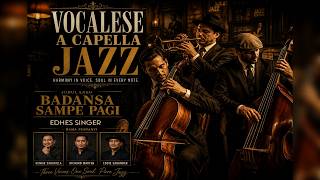 BADANSA SAMPE PAGI - VOCALESE A CAPELLA JAZZ | ROMANTIC JAZZ | EDHES SINGER