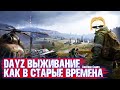 DAYZ ВЫЖИВАНИЕ КАК В СТАРЫЕ ДОБРЫЕ ВРЕМЕНА