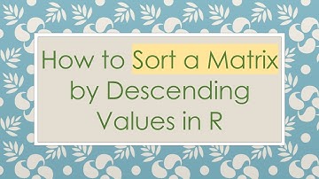 How to Sort a Matrix by Descending Values in R