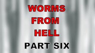 Worms from Hell  pt. 6