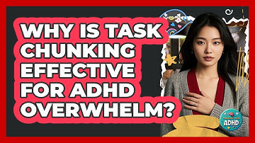 Why Is Task Chunking Effective For ADHD Overwhelm? - Managing Your ADHD