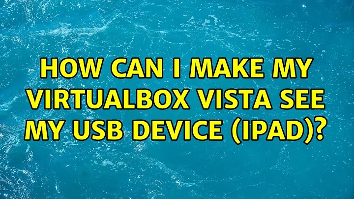 How can I make my Virtualbox Vista see my USB device (iPad)? (4 Solutions!!)