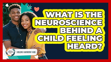 What Is The Neuroscience Behind A Child Feeling Heard? - Sibling Harmony Hub