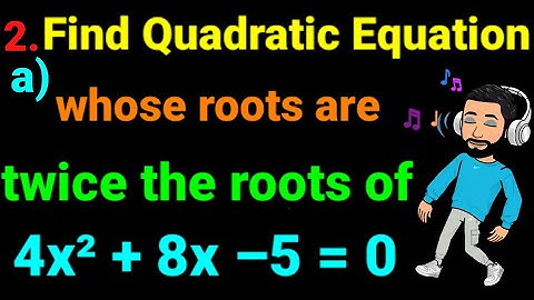 2.a) Find Quadratic equation whose roots are twice the roots of 4x² + 8x –5 = 0. Chapter 5 Class 12.