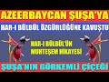 AZEERBAYCAN ŞUŞA’YA, HAR-I BÜLBÜL ÖZGÜRLÜĞÜNE KAVUŞTU / ŞUŞA’NIN GÖRKEMLİ ÇİÇEĞİ