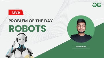 Robots | Problem of the Day-25/02/22 | Yash Dwivedi | GeeksforGeeks Practice