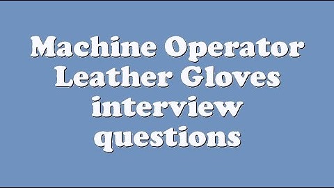 Machine Operator Leather Gloves interview questions