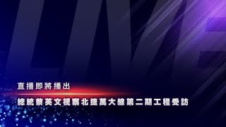 總統蔡英文視察北捷萬大線第二期工程｜2019.08.12