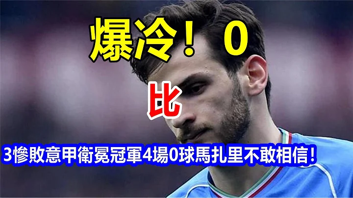 爆冷！0 比 3 惨败意甲卫冕冠军，4 场 0 球，马扎里不敢相信！ - 天天要闻
