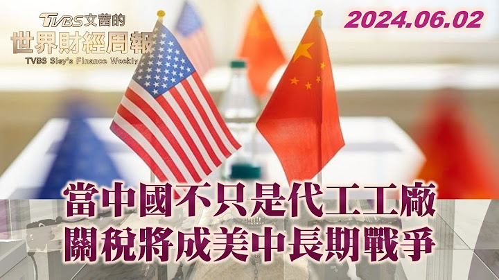 當中國不只是代工工廠 關稅將成美中長期戰爭 TVBS文茜的世界財經周報 20240602