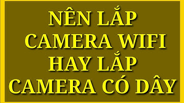 NÊN LẮP CAMERA WIFI HAY LẮP CAMERA CÓ DÂY/ Bộ 2 camera wifi và camera theo bộ có giá bao nhiêu?