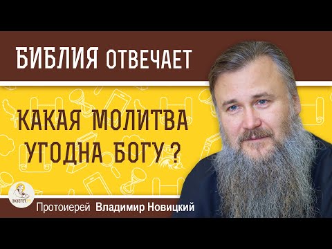 КАКАЯ МОЛИТВА УГОДНА БОГУ?  Протоиерей Владимир Новицкий