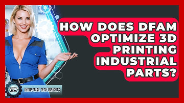 How Does DfAM Optimize 3D Printing Industrial Parts? - Industrial Tech Insights