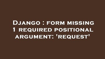 Django : form missing 1 required positional argument: 