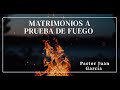 MATRIMONIOS A PRUEBA DE FUEGO-Pastor Juan García