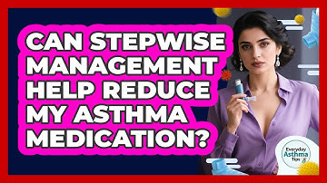 Can Stepwise Management Help Reduce My Asthma Medication? - Everyday Asthma Tips