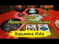 ПРИЗВАТЬ БОГАТОГО ЖЕНИХА. ДЛЯ ВСЕХ / ВЕДЬМИНА ИЗБА