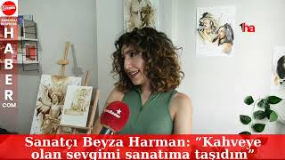 Sanatçı Beyza Harman: “Kahveye olan sevgimi sanatıma taşıdım”