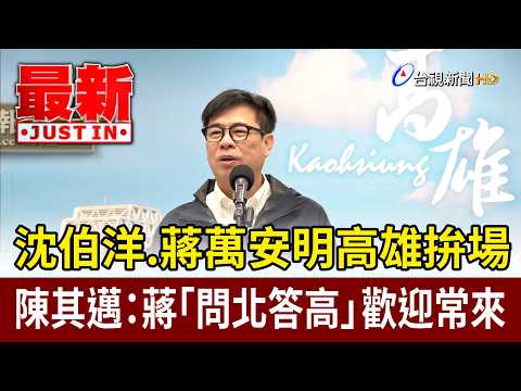 沈伯洋.蔣萬安明高雄拚場 陳其邁：蔣「問北答高」歡迎常來【最新快訊】