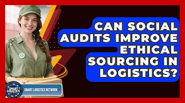 Can Social Audits Improve Ethical Sourcing In Logistics? - Smart Logistics Network