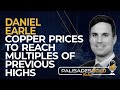 Daniel Earle: Copper Prices to Reach Multiples of Previous Highs