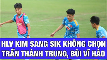 HLV KIM SANG SIK KHÔNG CHỌN BÙI VĨ HÀO, TRẦN THÀNH TRUNG, ĐINH QUANG KIỆT: U22 VIỆT NAM CÓ MẠO HIỂM?