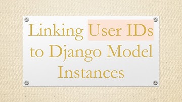 Linking User IDs to Django Model Instances