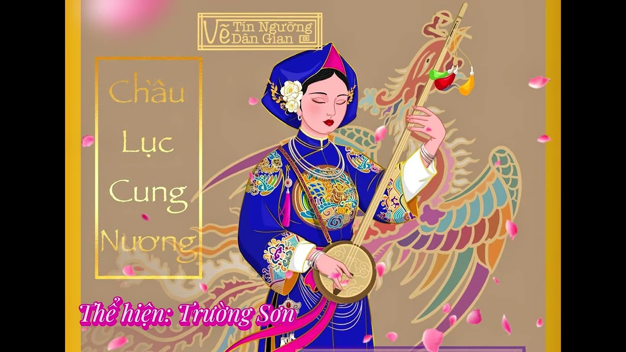 CHÚA LỤC CUNG NƯƠNG - Bản văn Chầu Lục mới nhất Trường Sơn