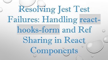 Resolving Jest Test Failures: Handling react-hooks-form and Ref Sharing in React Components