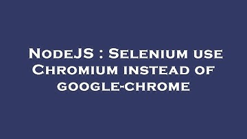 NodeJS : Selenium use Chromium instead of google-chrome