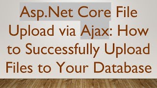 Asp.Net Core File Upload via Ajax: How to Successfully Upload Files to Your Database
