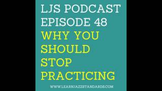 LJS Podcast Episode 48: Why You Should Stop Practicing