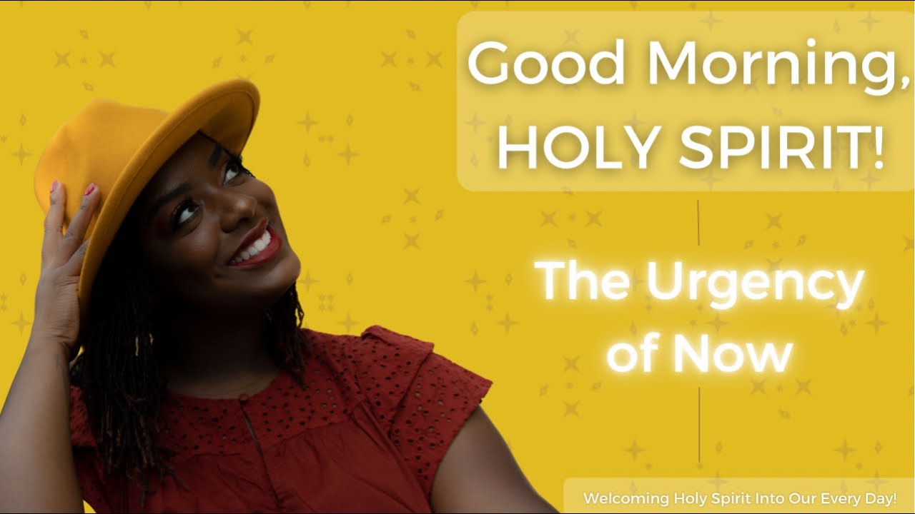 Good Morning, Holy Spirit! | The Urgency of Now!