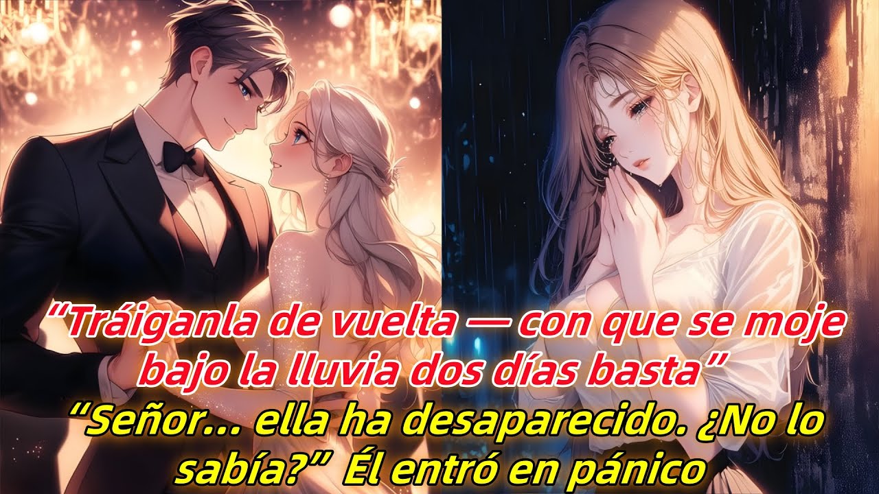 Tráiganla de vuelta—con que se moje bajo la lluvia dos días basta.ella ha desaparecido.¿No lo sabía?