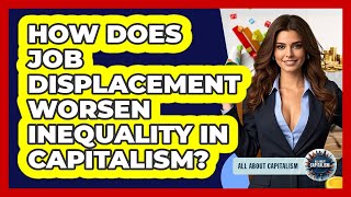 How Does Job Displacement Worsen Inequality In Capitalism? - All About Capitalism