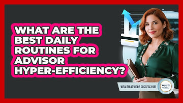 What Are The Best Daily Routines For Advisor Hyper-efficiency? - Wealth Advisor Success Hub