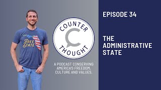 Ep. 34 - The Administrative State - What Is It? Why Should You Care?
